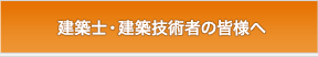 建築士・建築技術者の皆様へ